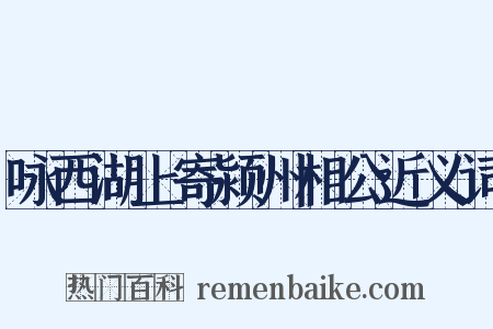 咏西湖上寄颍州相公近义词是什么意思的图片